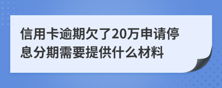 信用卡逾期欠了20万申请停息分期需要提供什么材料