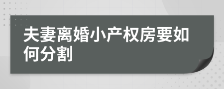 夫妻离婚小产权房要如何分割