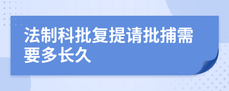 法制科批复提请批捕需要多长久