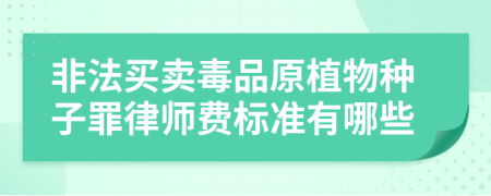 非法买卖毒品原植物种子罪律师费标准有哪些