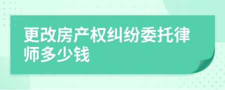 更改房产权纠纷委托律师多少钱