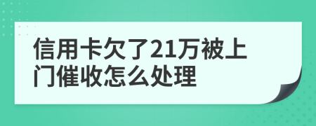 信用卡欠了21万被上门催收怎么处理