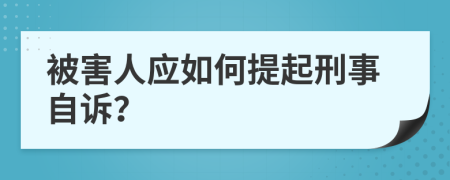 被害人应如何提起刑事自诉？