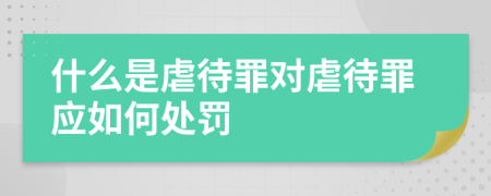 什么是虐待罪对虐待罪应如何处罚