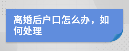 离婚后户口怎么办，如何处理