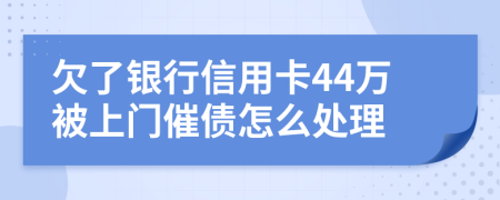 欠了银行信用卡44万被上门催债怎么处理