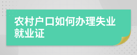 农村户口如何办理失业就业证