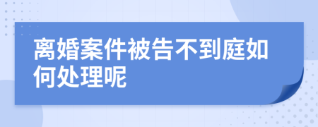 离婚案件被告不到庭如何处理呢