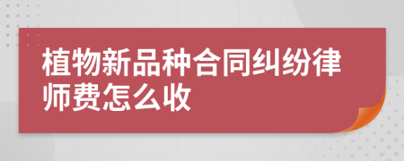 植物新品种合同纠纷律师费怎么收