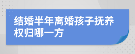 结婚半年离婚孩子抚养权归哪一方