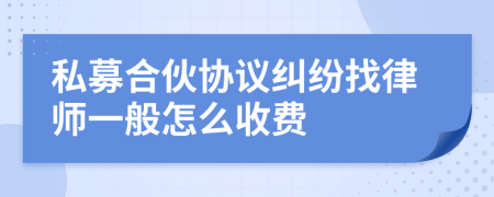 私募合伙协议纠纷找律师一般怎么收费