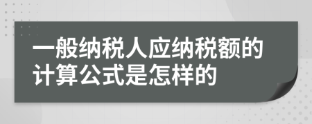 一般纳税人应纳税额的计算公式是怎样的