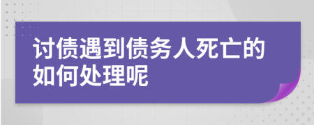 讨债遇到债务人死亡的如何处理呢