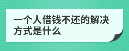 一个人借钱不还的解决方式是什么