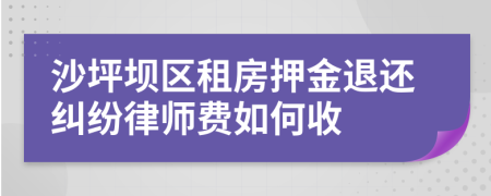 沙坪坝区租房押金退还纠纷律师费如何收