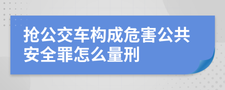 抢公交车构成危害公共安全罪怎么量刑