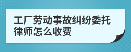 工厂劳动事故纠纷委托律师怎么收费