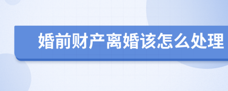 婚前财产离婚该怎么处理
