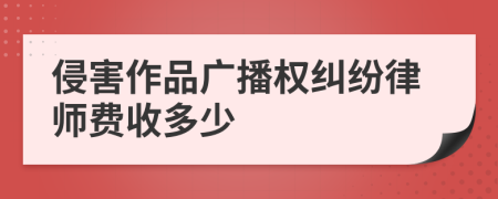 侵害作品广播权纠纷律师费收多少