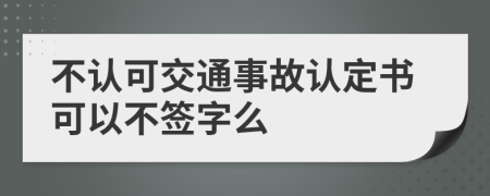 不认可交通事故认定书可以不签字么