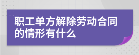 职工单方解除劳动合同的情形有什么