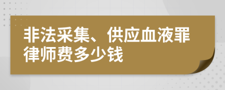 非法采集、供应血液罪律师费多少钱