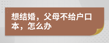 想结婚，父母不给户口本，怎么办