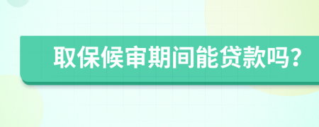 取保候审期间能贷款吗？