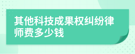 其他科技成果权纠纷律师费多少钱