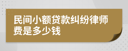 民间小额贷款纠纷律师费是多少钱