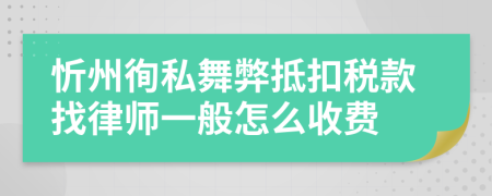 忻州徇私舞弊抵扣税款找律师一般怎么收费