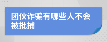 团伙诈骗有哪些人不会被批捕