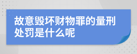 故意毁坏财物罪的量刑处罚是什么呢