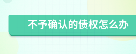 不予确认的债权怎么办
