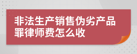 非法生产销售伪劣产品罪律师费怎么收