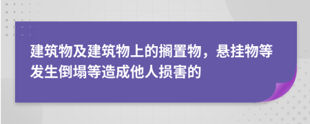 建筑物及建筑物上的搁置物，悬挂物等发生倒塌等造成他人损害的