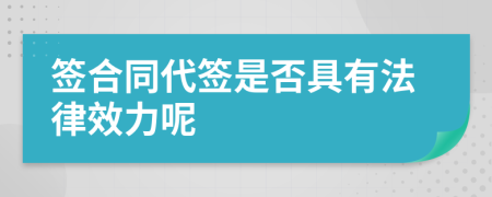 签合同代签是否具有法律效力呢