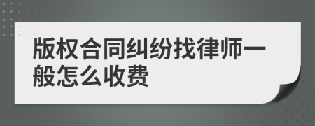 版权合同纠纷找律师一般怎么收费