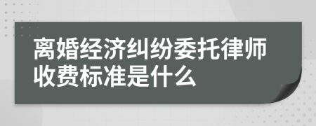 离婚经济纠纷委托律师收费标准是什么