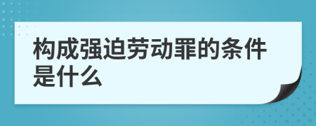 构成强迫劳动罪的条件是什么