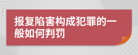 报复陷害构成犯罪的一般如何判罚