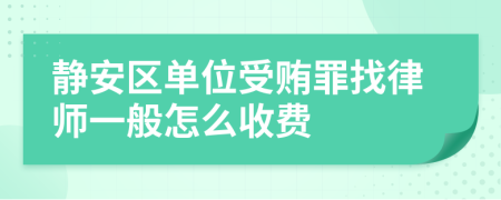 静安区单位受贿罪找律师一般怎么收费