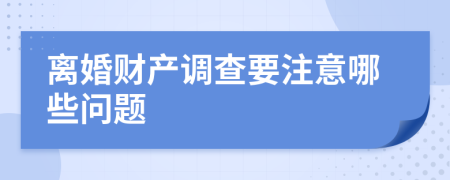 离婚财产调查要注意哪些问题