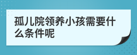 孤儿院领养小孩需要什么条件呢