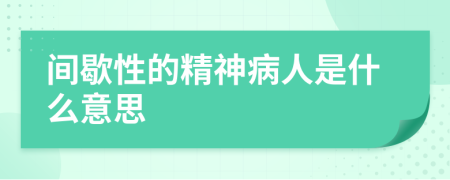 间歇性的精神病人是什么意思