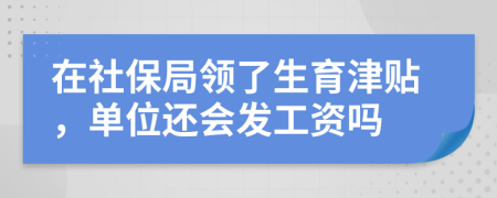 在社保局领了生育津贴，单位还会发工资吗