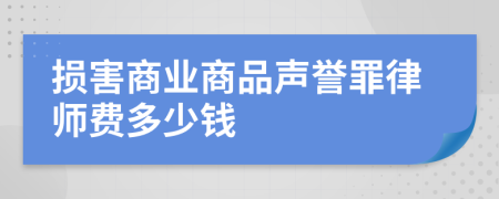 损害商业商品声誉罪律师费多少钱