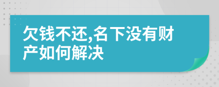 欠钱不还,名下没有财产如何解决