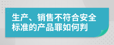 生产、销售不符合安全标准的产品罪如何判