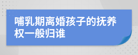 哺乳期离婚孩子的抚养权一般归谁